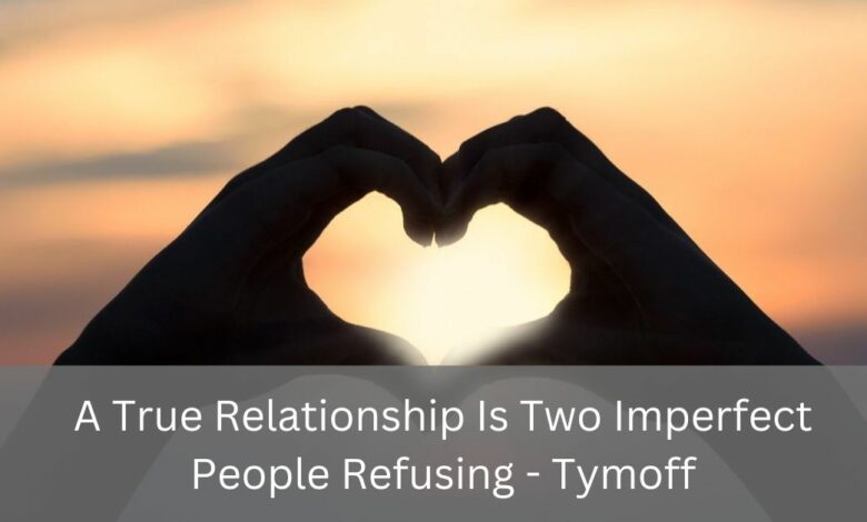 A True Relationship Is Two Imperfect People Refusing - Tymoff